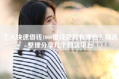 个人快速借钱1000借钱贷款有哪些？精选整理分享几个网贷平台