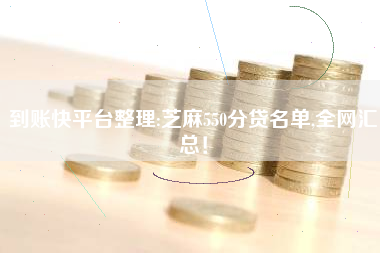 到账快平台整理:芝麻550分贷名单,全网汇总！
